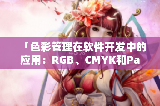 「色彩管理在软件开发中的应用：RGB、CMYK和Pantone的重要性」