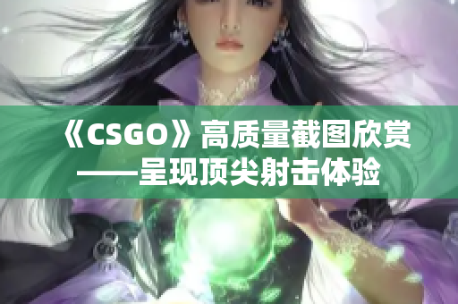 《CSGO》高质量截图欣赏——呈现顶尖射击体验