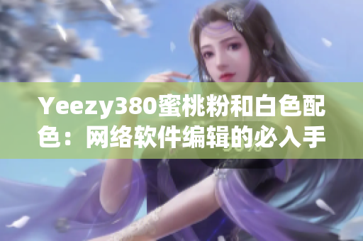 Yeezy380蜜桃粉和白色配色：网络软件编辑的必入手款