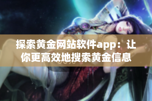 探索黄金网站软件app：让你更高效地搜索黄金信息