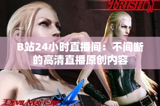 B站24小时直播间：不间断的高清直播原创内容