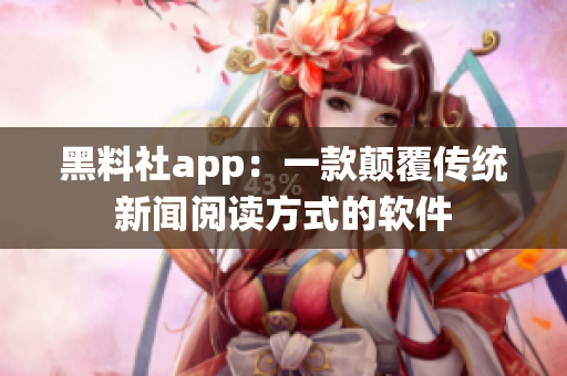 黑料社app：一款颠覆传统新闻阅读方式的软件