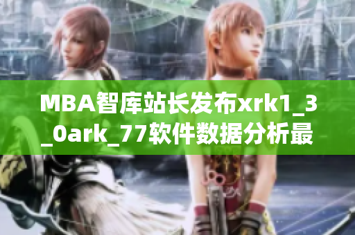 MBA智库站长发布xrk1_3_0ark_77软件数据分析最新报告