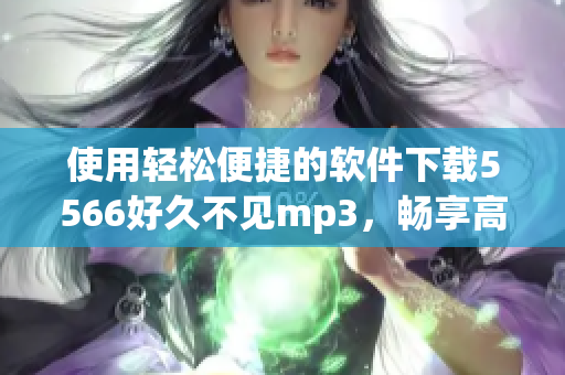 使用轻松便捷的软件下载5566好久不见mp3，畅享高品质音质！