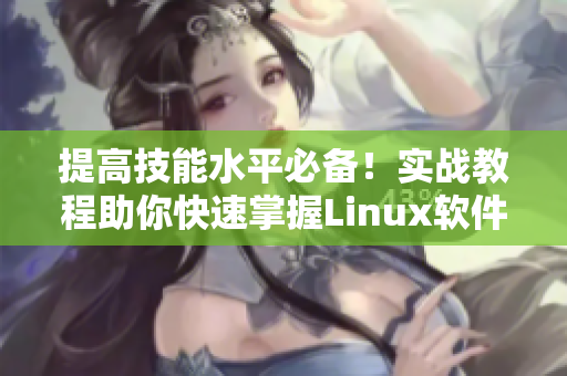 提高技能水平必备！实战教程助你快速掌握Linux软件开发！