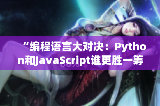 “编程语言大对决：Python和JavaScript谁更胜一筹？”