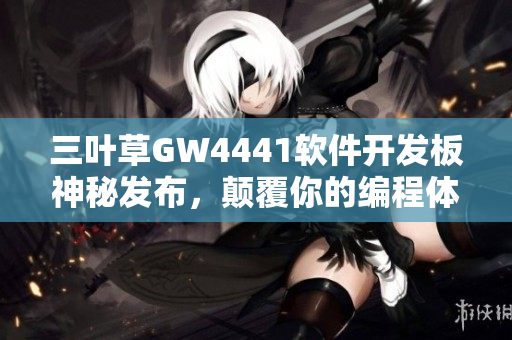 三叶草GW4441软件开发板神秘发布，颠覆你的编程体验