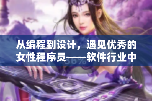 从编程到设计，遇见优秀的女性程序员——软件行业中的女性力量