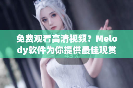 免费观看高清视频？Melody软件为你提供最佳观赏体验！