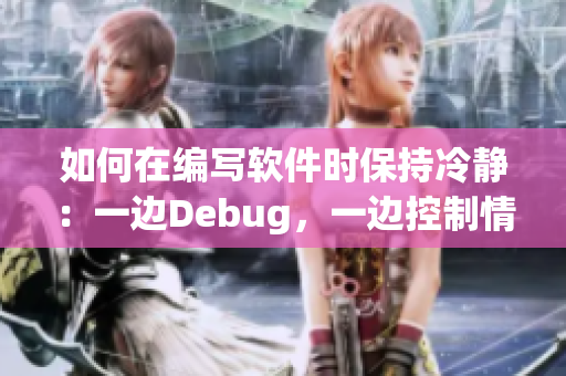 如何在编写软件时保持冷静：一边Debug，一边控制情绪的有效方法