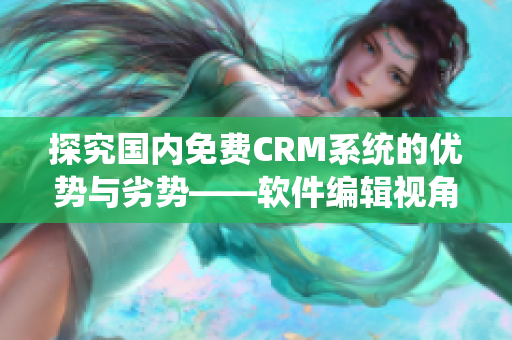 探究国内免费CRM系统的优势与劣势——软件编辑视角