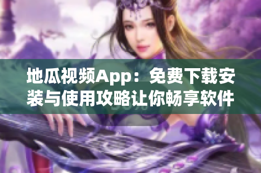 地瓜视频App：免费下载安装与使用攻略让你畅享软件世界