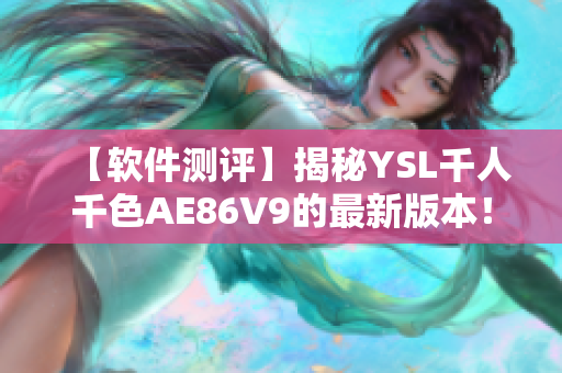 【软件测评】揭秘YSL千人千色AE86V9的最新版本！