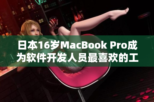 日本16岁MacBook Pro成为软件开发人员最喜欢的工作站