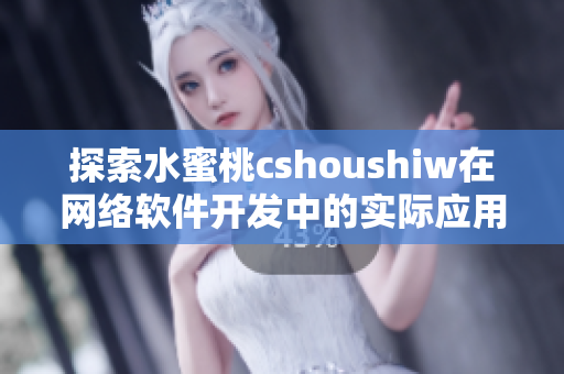 探索水蜜桃cshoushiw在网络软件开发中的实际应用和优势