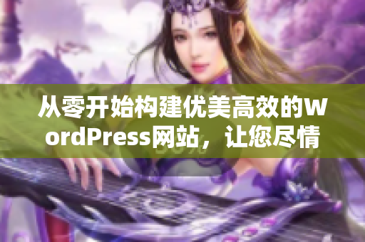 从零开始构建优美高效的WordPress网站，让您尽情展示自己的创意和才华。