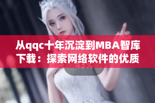 从qqc十年沉淀到MBA智库下载：探索网络软件的优质发展之路