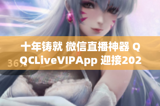 十年铸就 微信直播神器 QQCLiveVIPApp 迎接2022