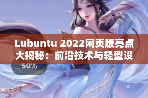 Lubuntu 2022网页版亮点大揭秘：前沿技术与轻型设计完美结合