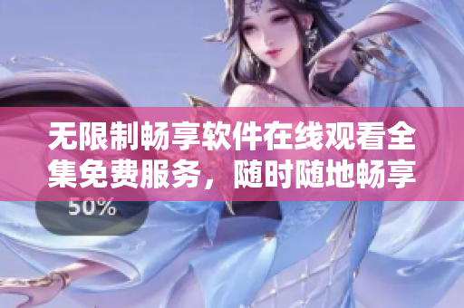 无限制畅享软件在线观看全集免费服务，随时随地畅享最新软件大片