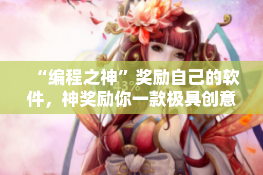 “编程之神”奖励自己的软件，神奖励你一款极具创意的编程工具