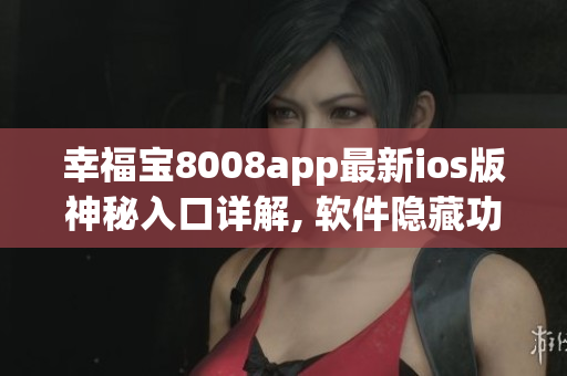 幸福宝8008app最新ios版神秘入口详解, 软件隐藏功能揭秘