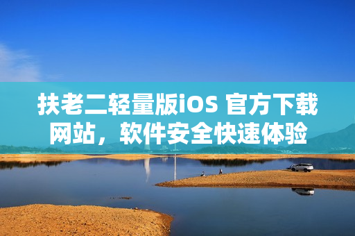 扶老二轻量版iOS 官方下载网站，软件安全快速体验