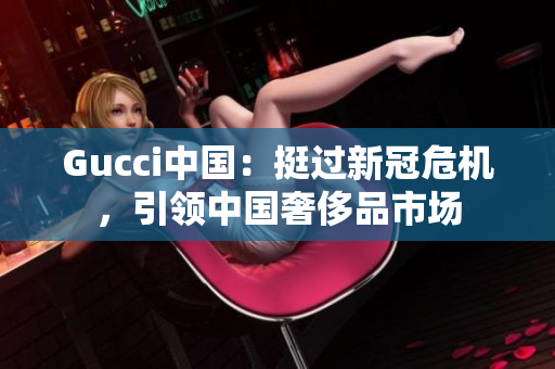 Gucci中国：挺过新冠危机，引领中国奢侈品市场