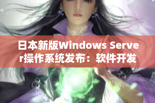 日本新版Windows Server操作系统发布：软件开发者必备利器