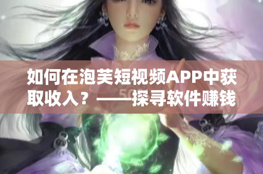 如何在泡芙短视频APP中获取收入？——探寻软件赚钱机制