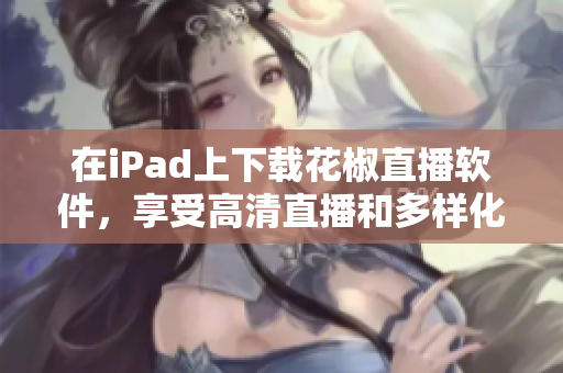 在iPad上下载花椒直播软件，享受高清直播和多样化内容