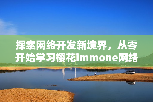 探索网络开发新境界，从零开始学习樱花immone网络软件