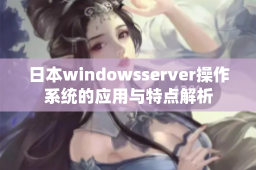 日本windowsserver操作系统的应用与特点解析