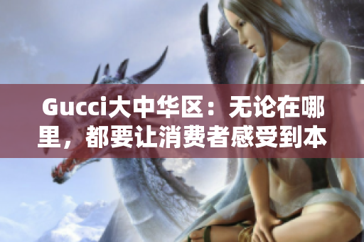 Gucci大中华区：无论在哪里，都要让消费者感受到本土文化与品牌文化的完美结合