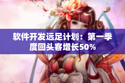 软件开发远足计划：第一季度回头客增长50%