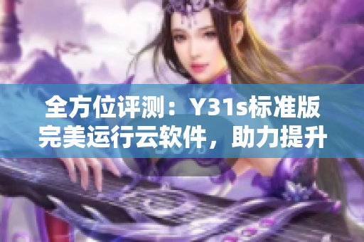 全方位评测：Y31s标准版完美运行云软件，助力提升工作效率