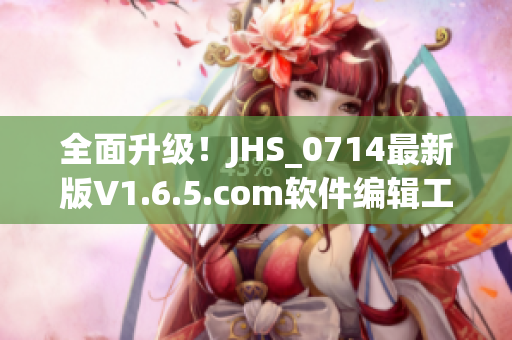 全面升级！JHS_0714最新版V1.6.5.com软件编辑工具发布啦！