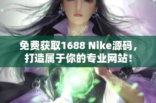 免费获取1688 Nike源码，打造属于你的专业网站！