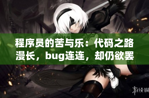 程序员的苦与乐：代码之路漫长，bug连连，却仍欲罢不能