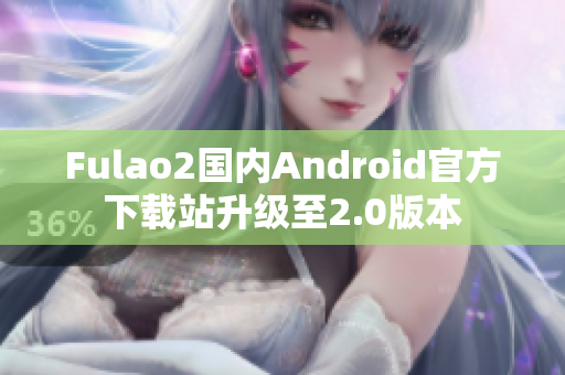 Fulao2国内Android官方下载站升级至2.0版本