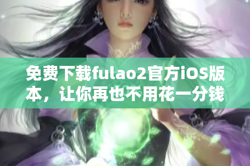 免费下载fulao2官方iOS版本，让你再也不用花一分钱！