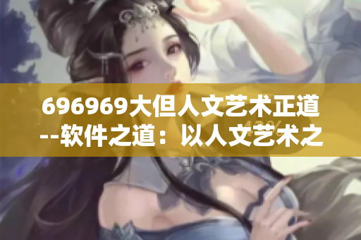 696969大但人文艺术正道--软件之道：以人文艺术之美驭大数