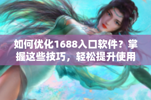 如何优化1688入口软件？掌握这些技巧，轻松提升使用体验！