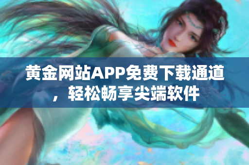 黄金网站APP免费下载通道，轻松畅享尖端软件