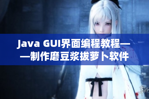 Java GUI界面编程教程——制作磨豆浆拔萝卜软件