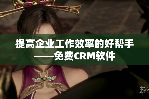 提高企业工作效率的好帮手——免费CRM软件