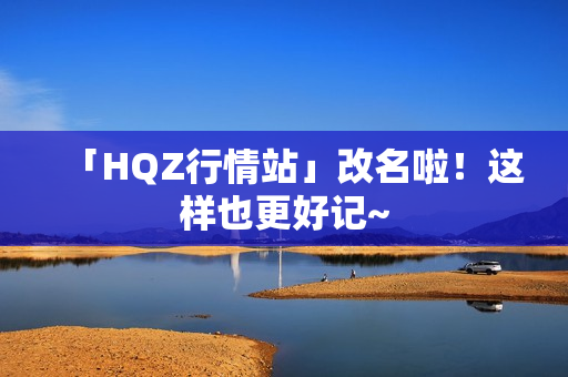 「HQZ行情站」改名啦！这样也更好记~