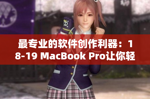 最专业的软件创作利器：18-19 MacBook Pro让你轻松驾驭创意世界