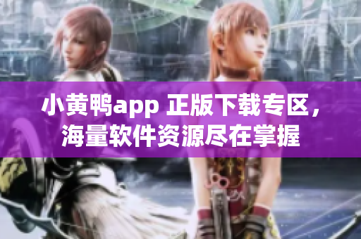 小黄鸭app 正版下载专区，海量软件资源尽在掌握