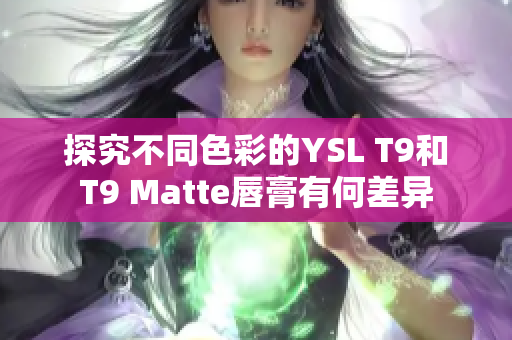 探究不同色彩的YSL T9和T9 Matte唇膏有何差异